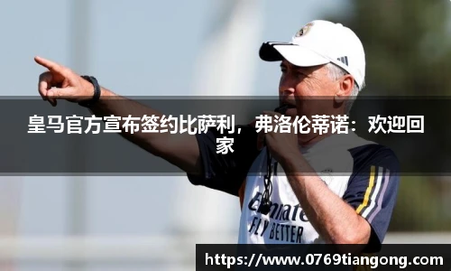 皇马官方宣布签约比萨利，弗洛伦蒂诺：欢迎回家