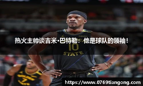 热火主帅谈吉米·巴特勒：他是球队的领袖！