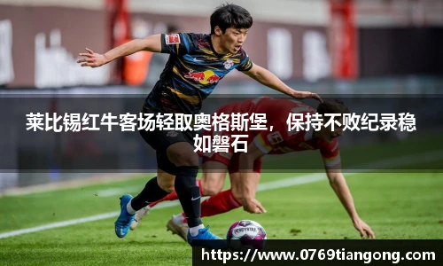 莱比锡红牛客场轻取奥格斯堡，保持不败纪录稳如磐石