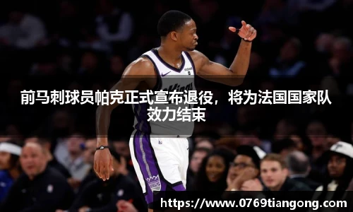 前马刺球员帕克正式宣布退役，将为法国国家队效力结束