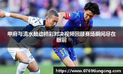 甲府与清水鼓动精彩对决视频回顾赛场瞬间尽在眼前