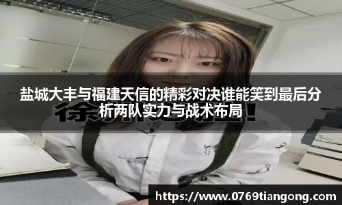 盐城大丰与福建天信的精彩对决谁能笑到最后分析两队实力与战术布局