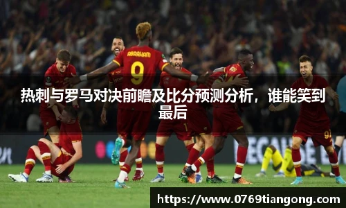 热刺与罗马对决前瞻及比分预测分析，谁能笑到最后