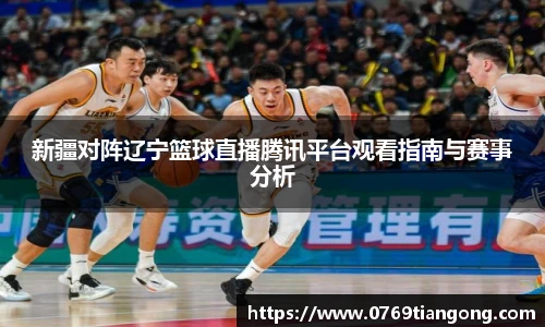 新疆对阵辽宁篮球直播腾讯平台观看指南与赛事分析