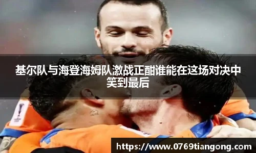 基尔队与海登海姆队激战正酣谁能在这场对决中笑到最后