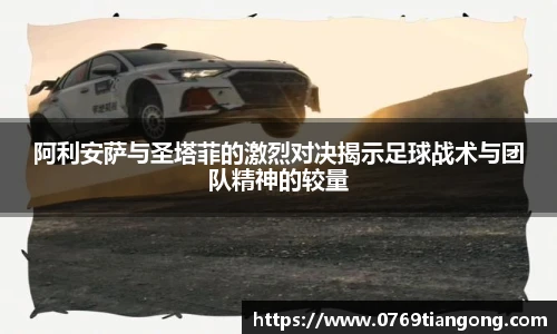 阿利安萨与圣塔菲的激烈对决揭示足球战术与团队精神的较量