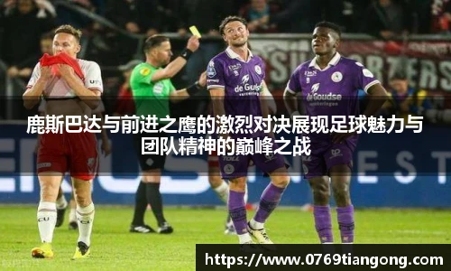 鹿斯巴达与前进之鹰的激烈对决展现足球魅力与团队精神的巅峰之战
