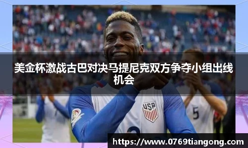 美金杯激战古巴对决马提尼克双方争夺小组出线机会