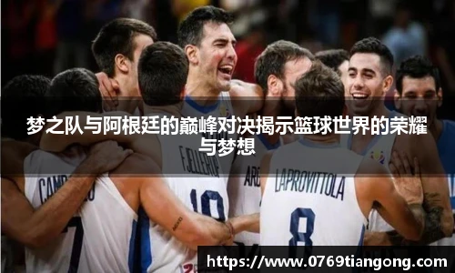 梦之队与阿根廷的巅峰对决揭示篮球世界的荣耀与梦想