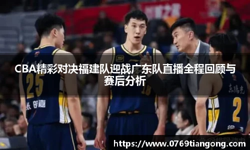 CBA精彩对决福建队迎战广东队直播全程回顾与赛后分析