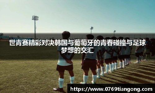 世青赛精彩对决韩国与葡萄牙的青春碰撞与足球梦想的交汇