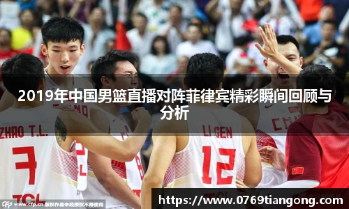 2019年中国男篮直播对阵菲律宾精彩瞬间回顾与分析