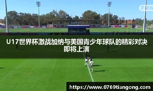 U17世界杯激战加纳与美国青少年球队的精彩对决即将上演